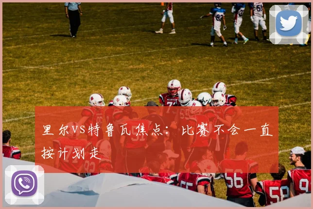 里尔vs特鲁瓦焦点：比赛不会一直按计划走
