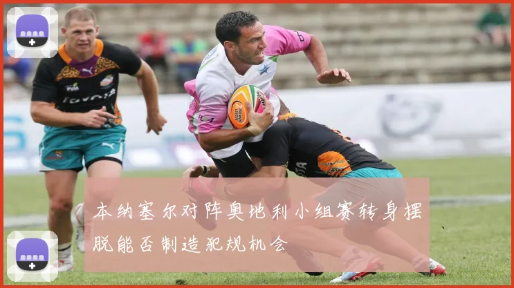 本纳塞尔对阵奥地利小组赛转身摆脱能否制造犯规机会