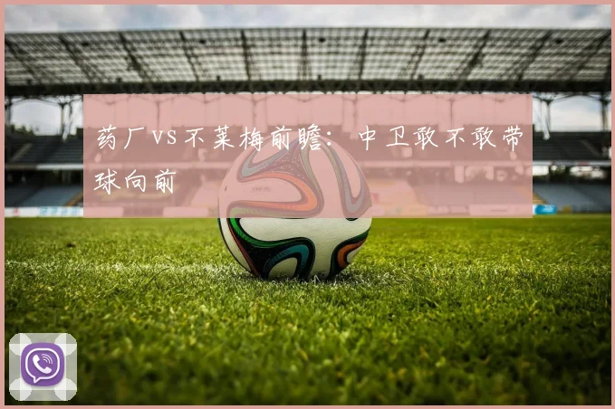药厂vs不莱梅前瞻：中卫敢不敢带球向前