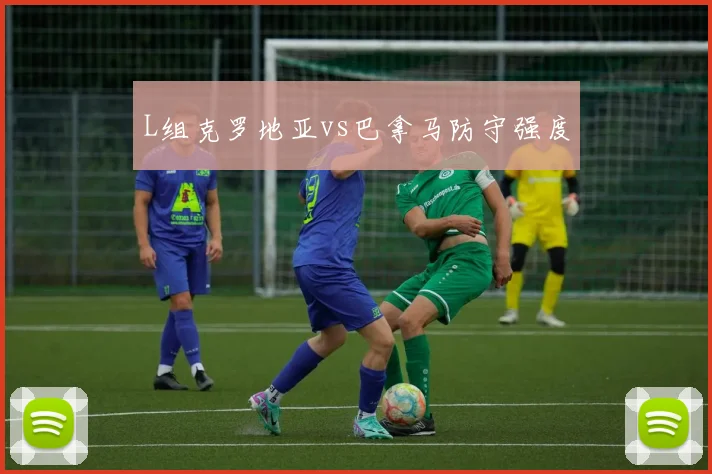 L组克罗地亚vs巴拿马防守强度