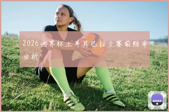 2026世界杯土耳其巴拉圭赛前赔率分析