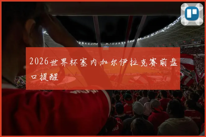 2026世界杯塞内加尔伊拉克赛前盘口提醒